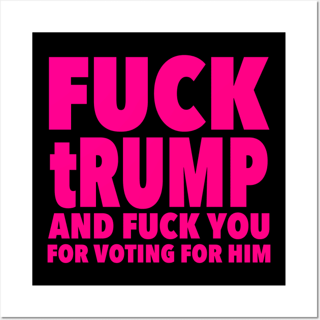 Fuck trump and Fuck You for voting for him Wall Art by skittlemypony